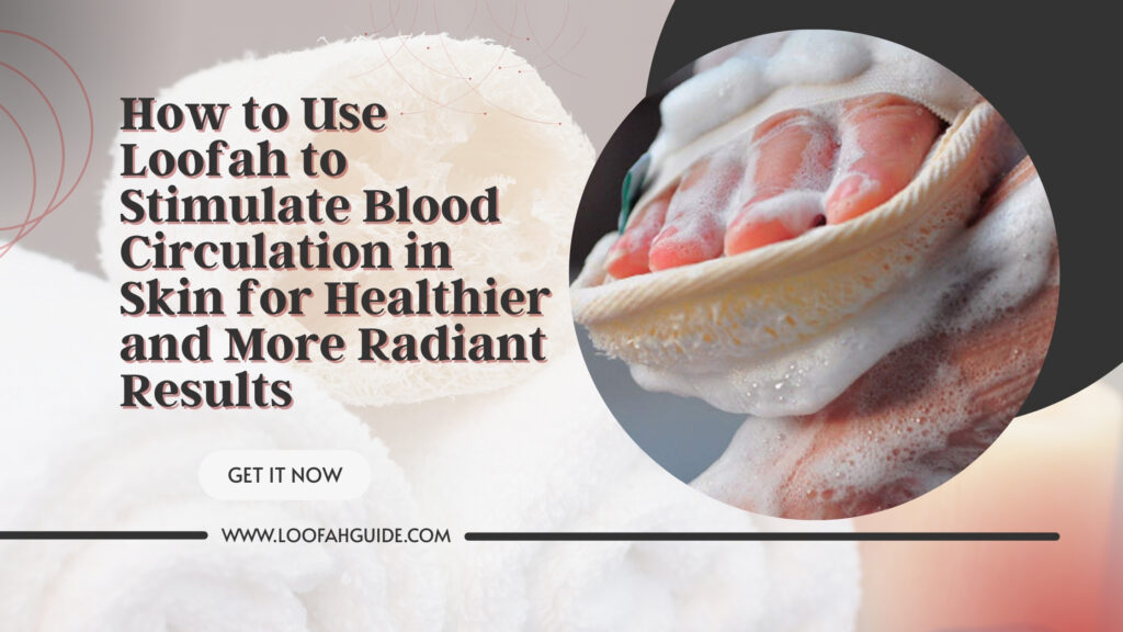 How to Use Loofah to Stimulate Blood Circulation in Skin for Healthier and More Radiant Results 2 Loofah Guide Use Loofah to Stimulate Blood Circulation in Skin | Expert Guide | LoofahGuide