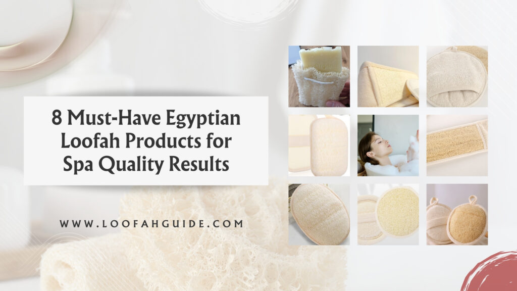 8 Must-Have Egyptian Loofah Products for Spa Quality Results | 2025