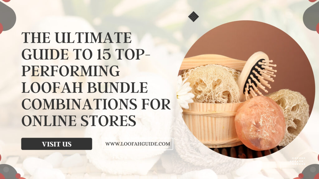 15 Top Loofah Bundle Combinations for Online Stores | 2026 | Loofah Guide